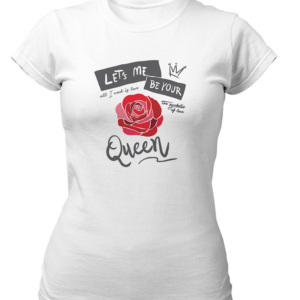 Queen Tshirt for Women Let`s me Be Your Love Rose White