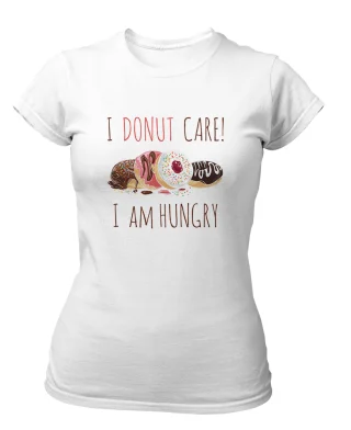 I Donut Care tshirt Women I am Hungry Sweets Lover