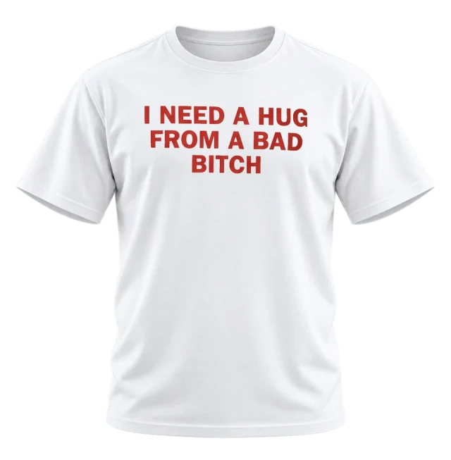 I Need a Hug From a Bad Bitch T-Shirt