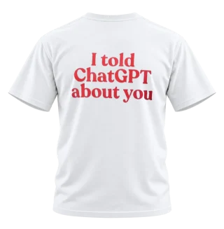 I Told ChatGPT About You Back Print T-Shirt