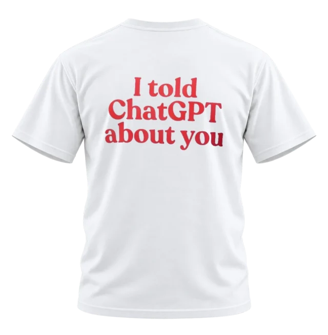 I Told ChatGPT About You Back Print T-Shirt